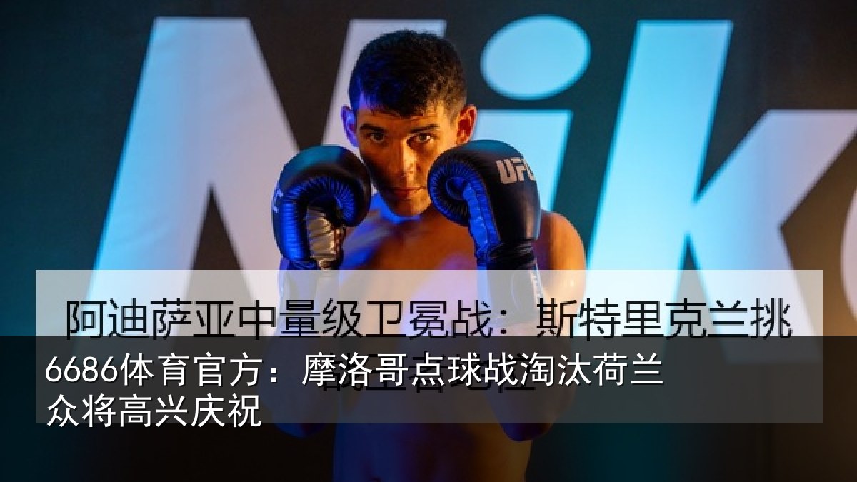 6686体育官方：摩洛哥点球战淘汰荷兰众将高兴庆祝