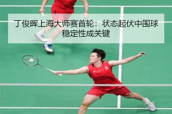 ding-jun-hui-shang-hai-da-shi-sai-shou-lun-zhuang-tai-qi-fu-zhong-wei-qiu-wen-ding-xing-cheng-guan-jian-2-402.jpg