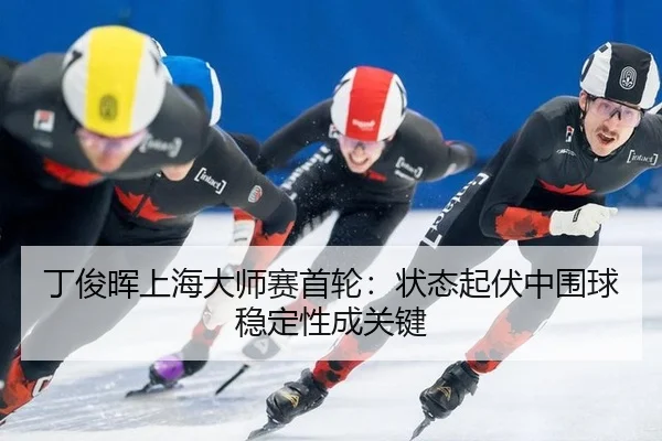 ding-jun-hui-shang-hai-da-shi-sai-shou-lun-zhuang-tai-qi-fu-zhong-wei-qiu-wen-ding-xing-cheng-guan-jian-3-204.jpg
