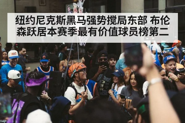 纽约尼克斯黑马强势搅局东部 布伦森跃居本赛季最有价值球员榜第二