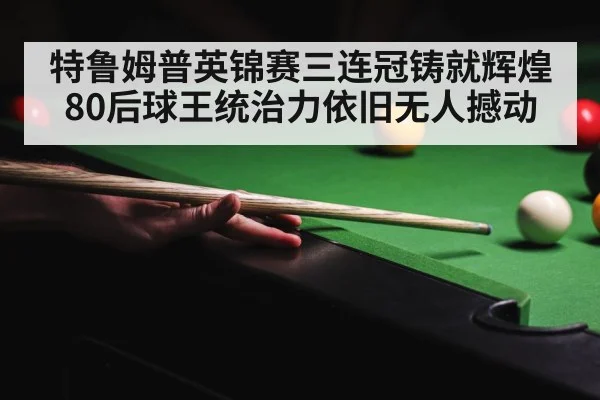 特鲁姆普英锦赛三连冠铸就辉煌 80后球王统治力依旧无人撼动
