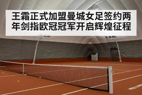 王霜正式加盟曼城女足签约两年剑指欧冠冠军开启辉煌征程